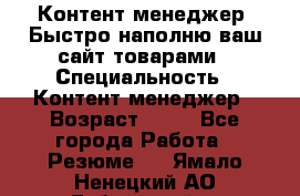 Контент менеджер. Быстро наполню ваш сайт товарами › Специальность ­ Контент менеджер › Возраст ­ 39 - Все города Работа » Резюме   . Ямало-Ненецкий АО,Губкинский г.